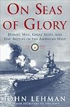 On Seas of Glory: Heroic Men, Great Ships, and Epic Battles of the American Navy