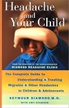Headache and Your Child: The Complete Guide to Understanding and Treating Migraine and other Headaches in Children and A