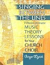 Singing Between the Lines: Fifteen-minute Music Theory Lessons for Your Church Choir