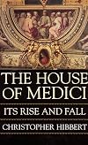 The House of Medici: Its Rise and Fall