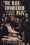 We Have Conquered Pain: The Discovery of Anesthesia