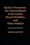 Syria's Peasantry, the Descendants of Its Lesser Rural Notables, and Their Politics