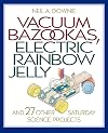 Vacuum Bazookas, Electric Rainbow Jelly, and 27 Other Saturday Science Projects.