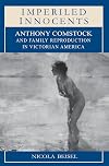 Imperiled Innocents: Anthony Comstock and Family Reproduction in Victorian America