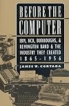 Before the Computer: IBM, NCR, Burroughs, and Remington Rand and the Industry They Created, 1865-1956