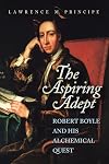 The Aspiring Adept: Robert Boyle and His Alchemical Quest