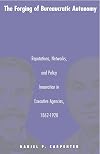 The Forging of Bureaucratic Autonomy: Reputations, Networks, and Policy Innovation in Executive Agencies, 1862-1928