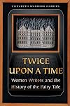 Twice Upon a Time: Women Writers and the History of the Fairy Tale