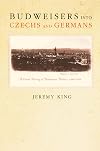 Budweisers into Czechs and Germans: A Local History of Bohemian Politics, 1848-1948