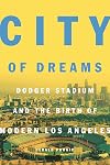 City of Dreams: Dodger Stadium and the Birth of Modern Los Angeles
