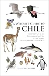A Wildlife Guide to Chile: Continental Chile, Chilean Antarctica, Easter Island, Juan FernΓ‘ndez Archipelago