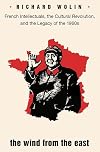 The Wind from the East: French Intellectuals, the Cultural Revolution, and the Legacy of the 1960s
