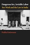 Dangerous Sex, Invisible Labor: Sex Work and the Law in India