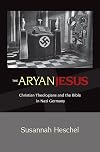 The Aryan Jesus: Christian Theologians and the Bible in Nazi Germany