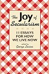 The Joy of Secularism: 11 Essays for How We Live Now