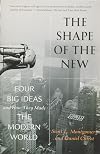 The Shape of the New: Four Big Ideas and How They Made the Modern World
