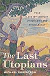 The Last Utopians: Four Late Nineteenth-Century Visionaries and Their Legacy