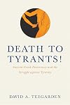 Death to Tyrants!: Ancient Greek Democracy and the Struggle against Tyranny