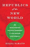 Republics of the New World: The Revolutionary Political Experiment in Nineteenth-Century Latin America