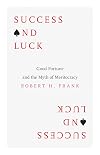 Success and Luck: Good Fortune and the Myth of Meritocracy