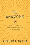 The Amazons: Lives and Legends of Warrior Women Across the Ancient World
