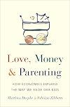 Love, Money, and Parenting: How Economics Explains the Way We Raise Our Kids