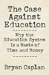 The Case against Education: Why the Education System Is a Waste of Time and Money
