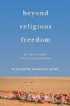 Beyond Religious Freedom: The New Global Politics of Religion