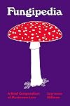 Fungipedia: A Brief Compendium of Mushroom Lore
