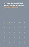 A City Is Not a Computer: Other Urban Intelligences (Places Books, 2)