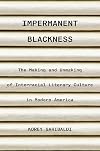 Impermanent Blackness: The Making and Unmaking of Interracial Literary Culture in Modern America