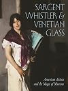 Sargent, Whistler, and Venetian Glass: American Artists and the Magic of Murano