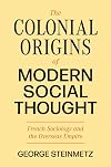 The Colonial Origins of Modern Social Thought: French Sociology and the Overseas Empire (Princeton Modern Knowledge, 3)