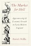 The Market for Skill: Apprenticeship and Economic Growth in Early Modern England (The Princeton Economic History of the Western World)