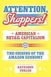 Attention, Shoppers!: American Retail Capitalism and the Origins of the Amazon Economy (Princeton Studies in American Politics)