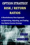 Option Strategy Risk / Return Ratios: A Revolutionary New Approach to Optimizing, Adjusting, and Trading Any Option Income Strategy