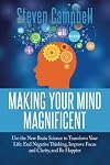Making Your Mind Magnificent: Use the New Brain Science to Transform Your Life: End Negative Thinking, Improve Focus and Clarity, and Be Happier