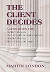 The Client Decides: A Litigator's Life: Jackie Onassis, Vice President Spiro Agnew, Donald Trump, Roy Cohn, and more