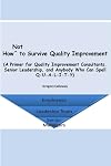 How Not to Survive Quality Improvement: A Primer for Quality Improvement Consultants, Senior Leadership, and Anybody Who Can Spell Q-U-A-L-I-T-Y