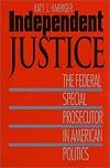 Independent Justice: The Federal Special Prosecutor in American Politics