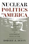 Nuclear Politics in America: A History and Theory of Government Regulation