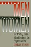 Bureau Men, Settlement Women: Constructing Public Administration in the Progressive Era