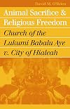 Animal Sacrifice and Religious Freedom: Church of the Lukumi Babalu Aye V. City of Hialeah