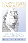 Benjamin Franklin Unmasked: On the Unity of His Moral, Religious, and Political Thought