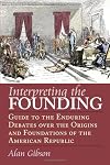 Interpreting the Founding: Guide to the Enduring Debates over the Origins And Foundations of the American Republic