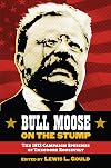Bull Moose on the Stump: The 1912 Campaign Speeches of Theodore Roosevelt