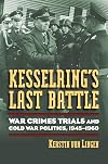 Kesselring's Last Battle: War Crimes Trials and Cold War Politics, 1945-1960