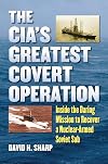 The CIA's Greatest Covert Operation: Inside the Daring Mission to Recover a Nuclear-Armed Soviet Sub