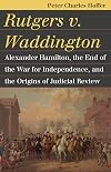Rutgers v. Waddington: Alexander Hamilton, the End of the War for Independence, and the Origins of Judicial Review (Landmark Law Cases & American Society)
