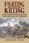 Fighting Means Killing: Civil War Soldiers and the Nature of Combat